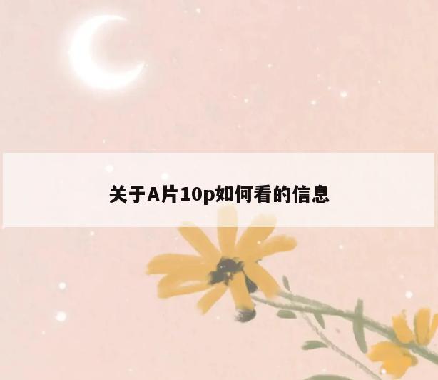 关于A片10p如何看的信息