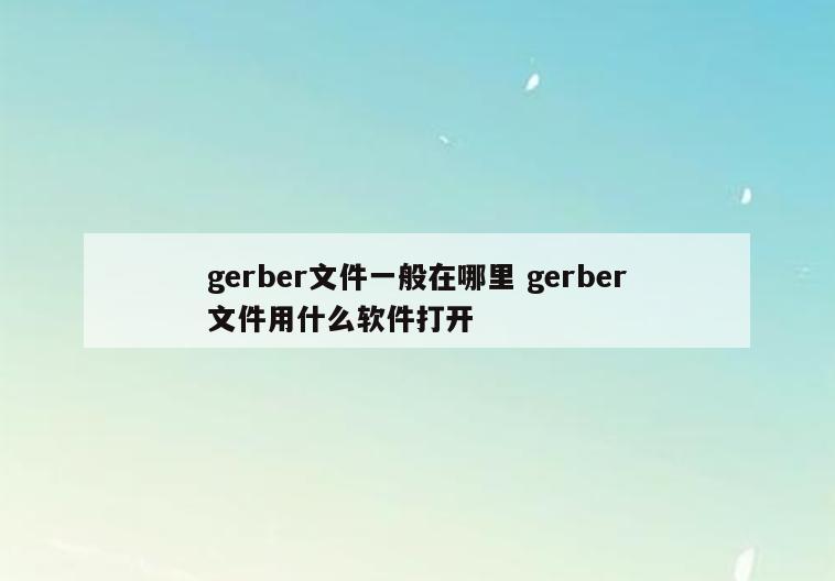gerber文件一般在哪里 gerber文件用什么软件打开