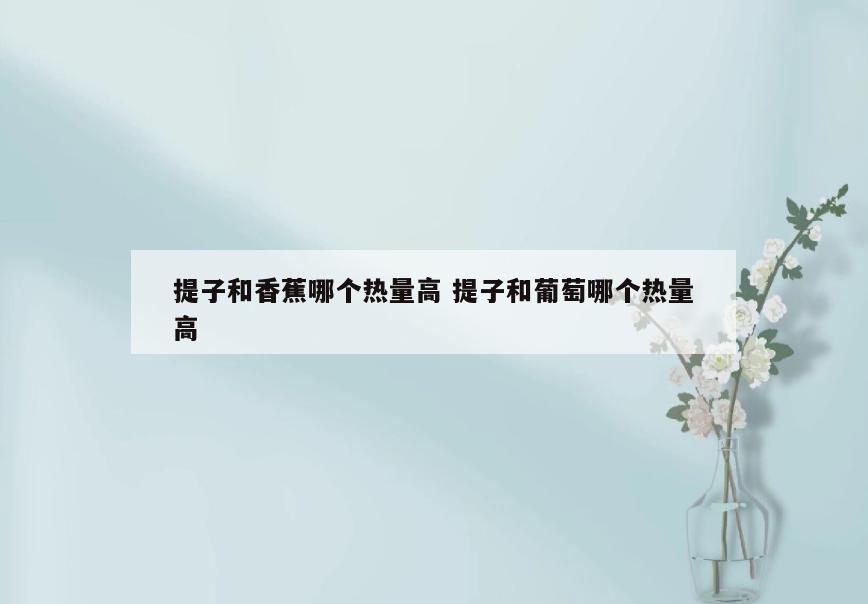 提子和香蕉哪个热量高 提子和葡萄哪个热量高