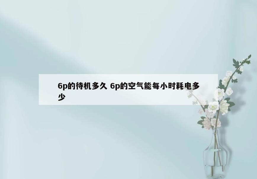 6p的待机多久 6p的空气能每小时耗电多少