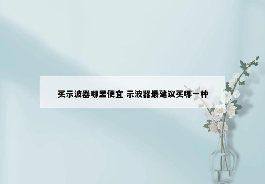 买示波器哪里便宜 示波器最建议买哪一种