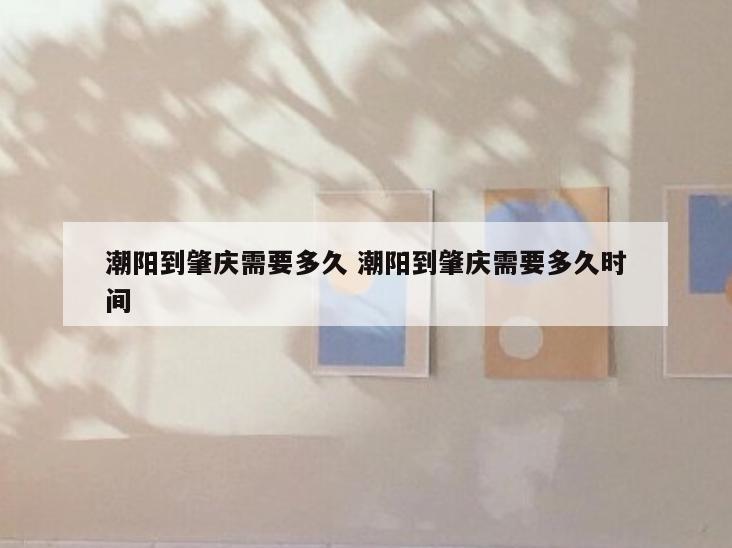 潮阳到肇庆需要多久 潮阳到肇庆需要多久时间