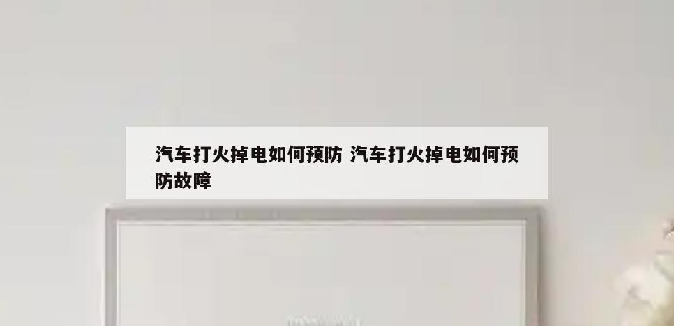 汽车打火掉电如何预防 汽车打火掉电如何预防故障