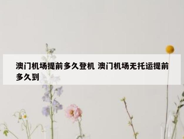 澳门机场提前多久登机 澳门机场无托运提前多久到