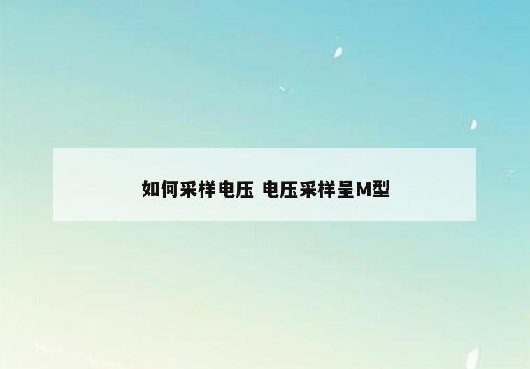 如何采样电压 电压采样呈M型