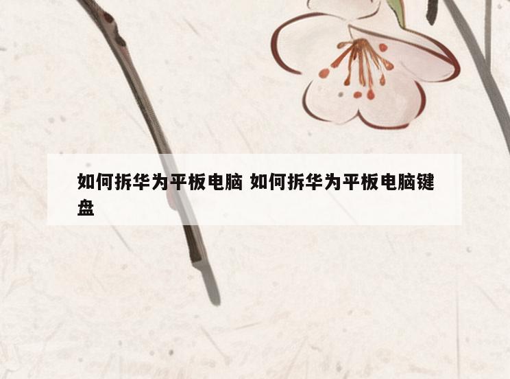 如何拆华为平板电脑 如何拆华为平板电脑键盘