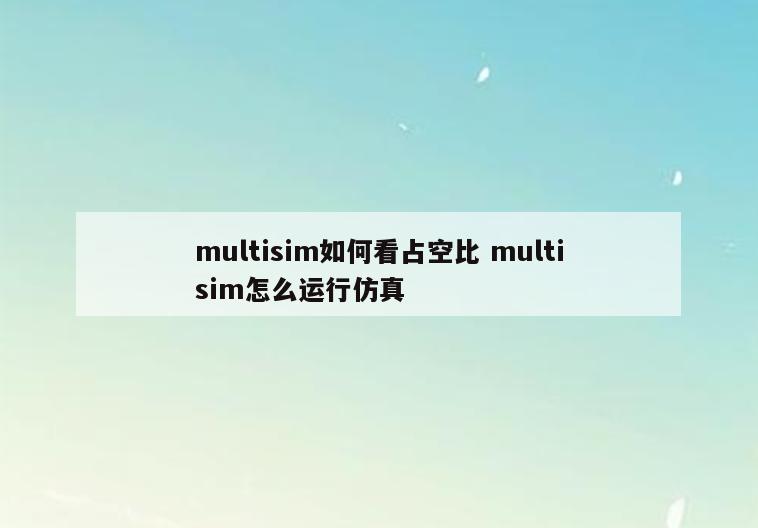 multisim如何看占空比 multisim怎么运行仿真