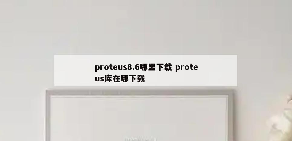 proteus8.6哪里下载 proteus库在哪下载