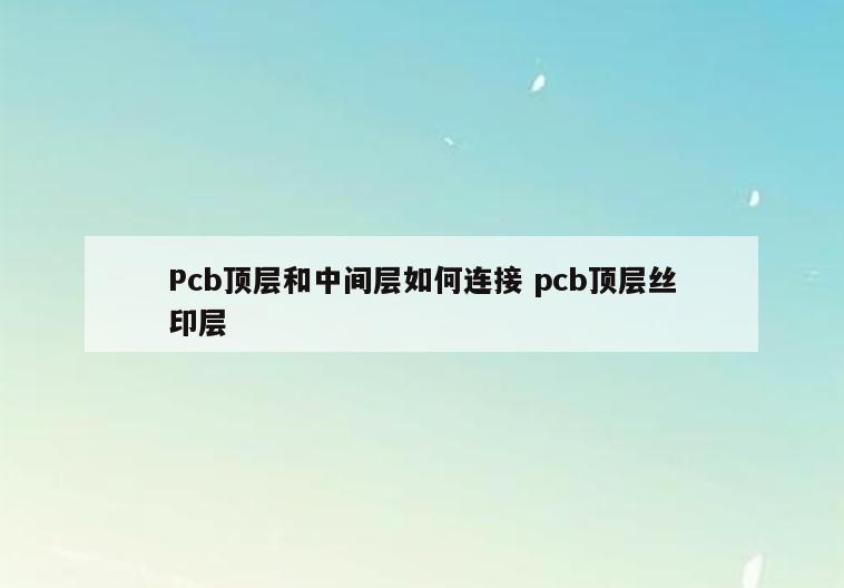 Pcb顶层和中间层如何连接 pcb顶层丝印层