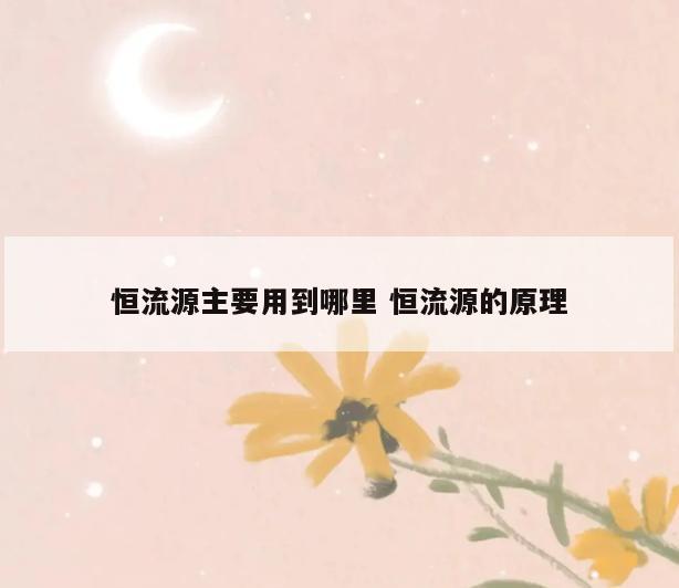 恒流源主要用到哪里 恒流源的原理