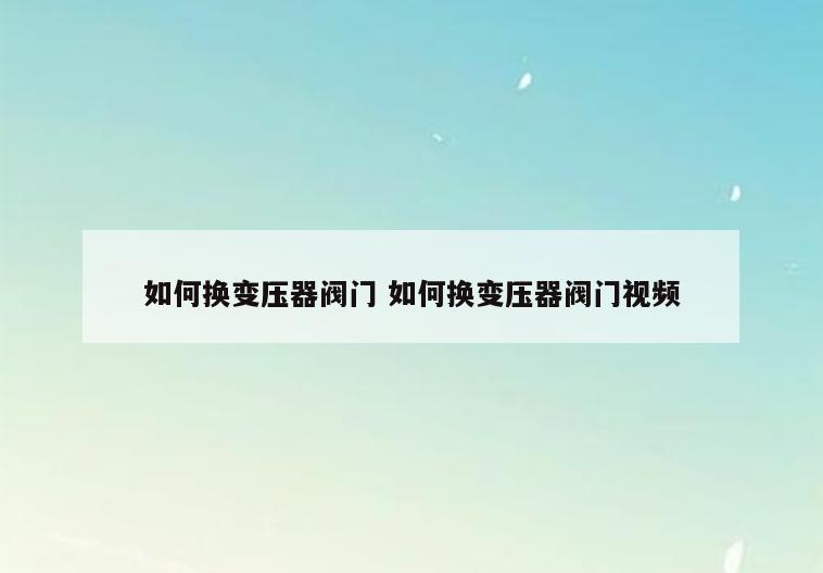 如何换变压器阀门 如何换变压器阀门视频