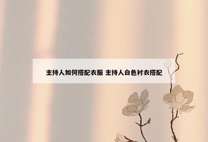 主持人如何搭配衣服 主持人白色衬衣搭配