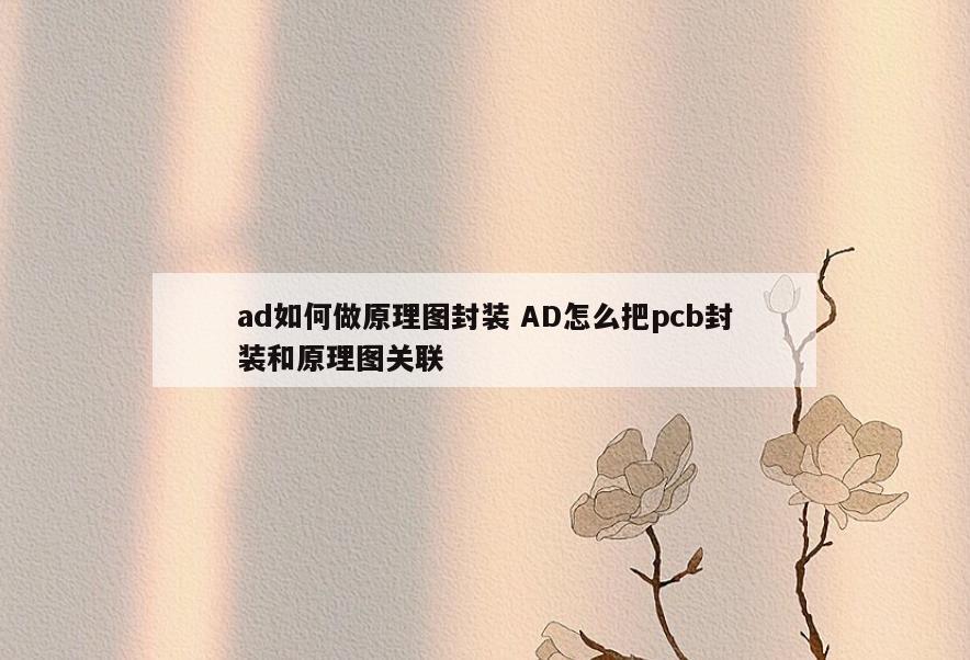 ad如何做原理图封装 AD怎么把pcb封装和原理图关联