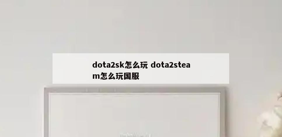 dota2sk怎么玩 dota2steam怎么玩国服