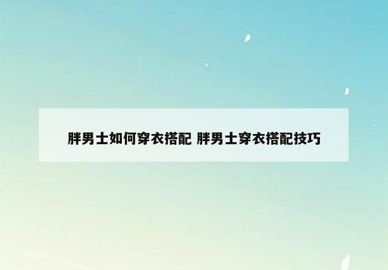 胖男士如何穿衣搭配 胖男士穿衣搭配技巧