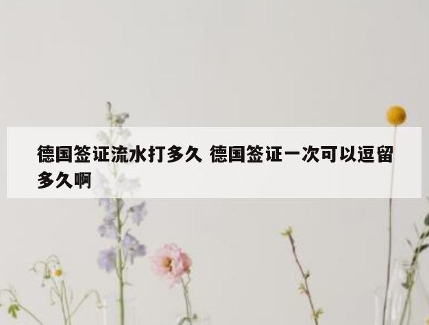 德国签证流水打多久 德国签证一次可以逗留多久啊