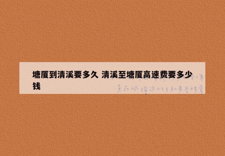 塘厦到清溪要多久 清溪至塘厦高速费要多少钱