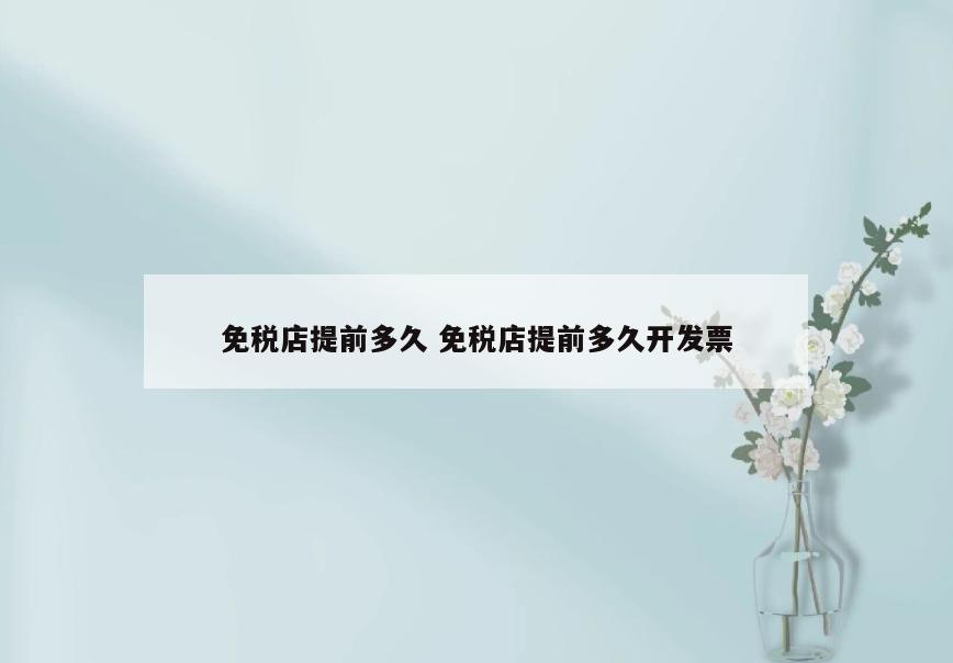 免税店提前多久 免税店提前多久开发票