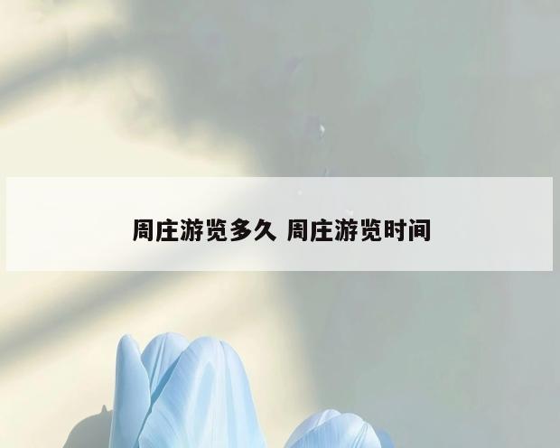 周庄游览多久 周庄游览时间