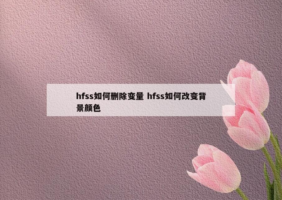 hfss如何删除变量 hfss如何改变背景颜色