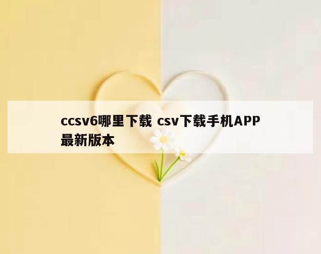 ccsv6哪里下载 csv下载手机APP最新版本