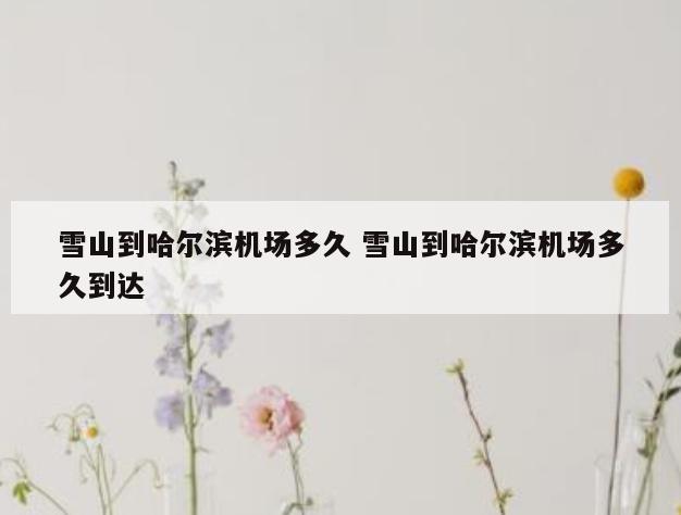 雪山到哈尔滨机场多久 雪山到哈尔滨机场多久到达