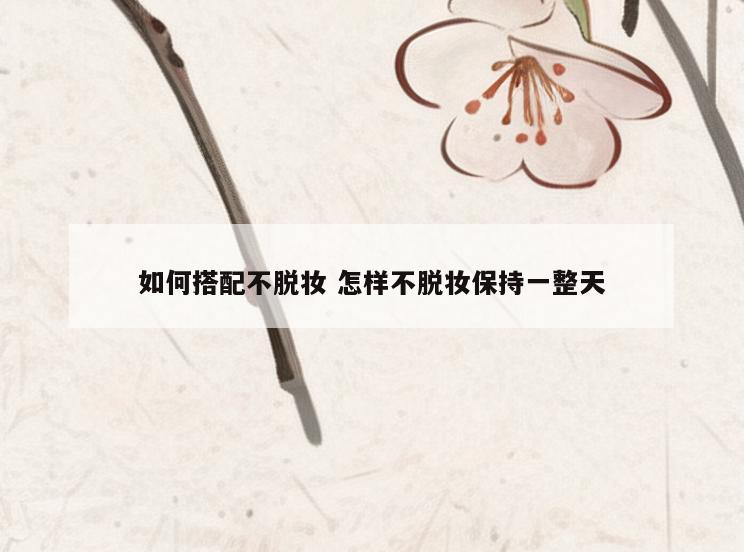 如何搭配不脱妆 怎样不脱妆保持一整天