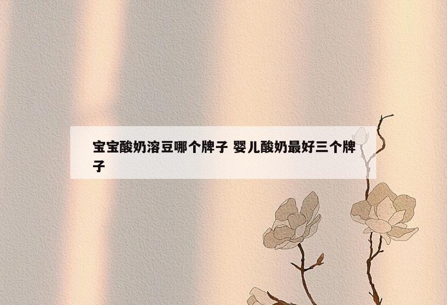 宝宝酸奶溶豆哪个牌子 婴儿酸奶最好三个牌子