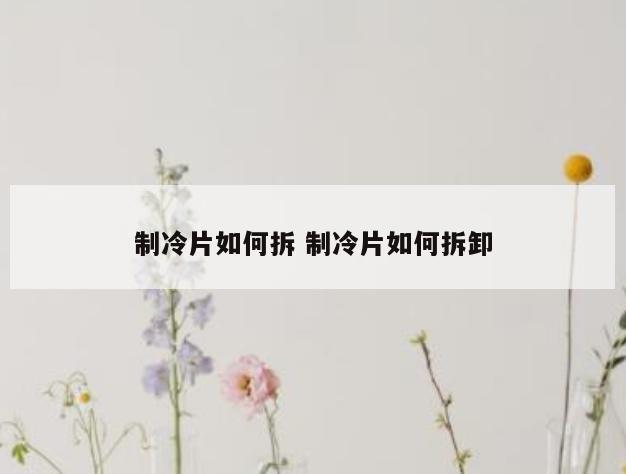 制冷片如何拆 制冷片如何拆卸