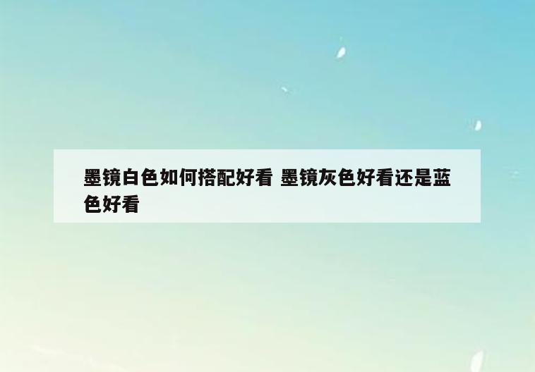 墨镜白色如何搭配好看 墨镜灰色好看还是蓝色好看