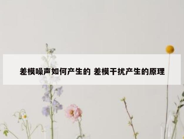 差模噪声如何产生的 差模干扰产生的原理