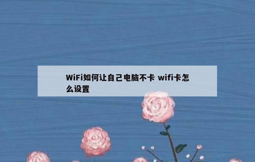 WiFi如何让自己电脑不卡 wifi卡怎么设置