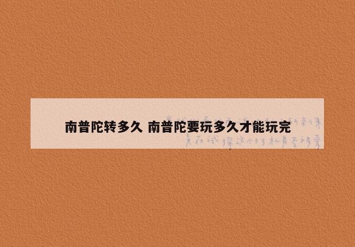 南普陀转多久 南普陀要玩多久才能玩完