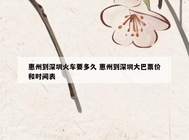 惠州到深圳火车要多久 惠州到深圳大巴票价和时间表