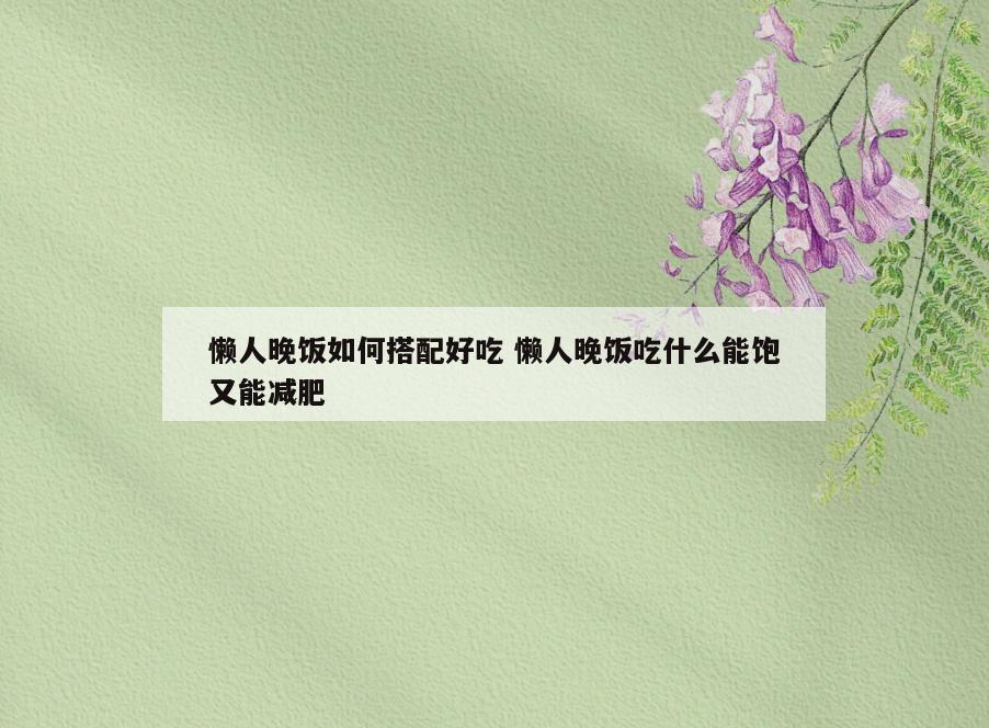 懒人晚饭如何搭配好吃 懒人晚饭吃什么能饱又能减肥