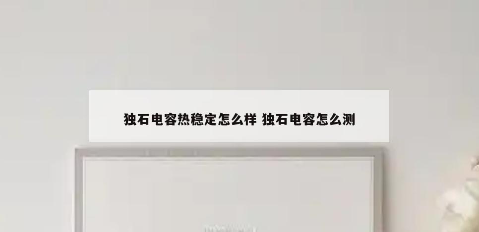 独石电容热稳定怎么样 独石电容怎么测