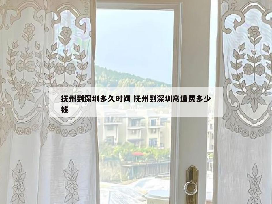 抚州到深圳多久时间 抚州到深圳高速费多少钱