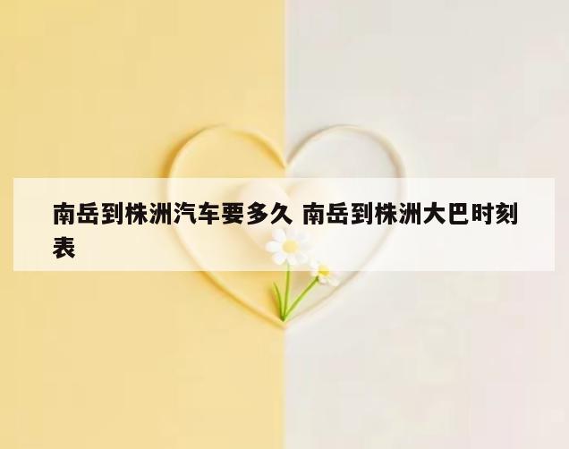 南岳到株洲汽车要多久 南岳到株洲大巴时刻表