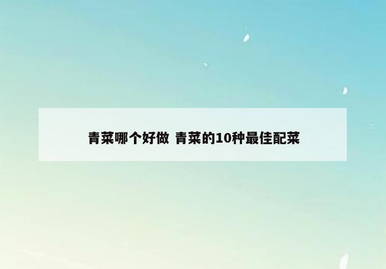 青菜哪个好做 青菜的10种最佳配菜