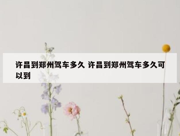 许昌到郑州驾车多久 许昌到郑州驾车多久可以到
