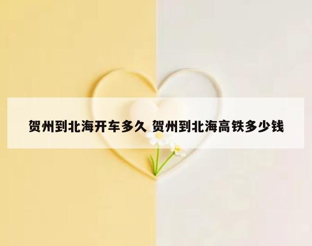贺州到北海开车多久 贺州到北海高铁多少钱