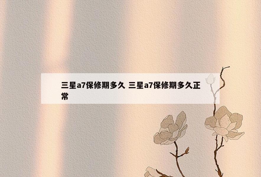 三星a7保修期多久 三星a7保修期多久正常