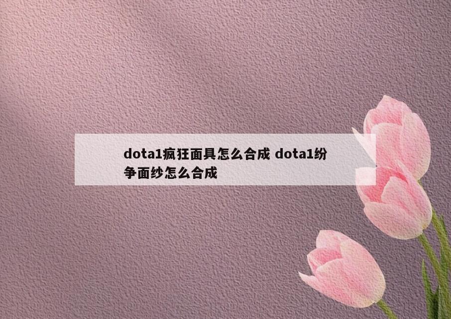 dota1疯狂面具怎么合成 dota1纷争面纱怎么合成