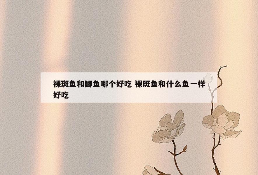 裸斑鱼和鲫鱼哪个好吃 裸斑鱼和什么鱼一样好吃