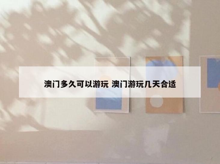 澳门多久可以游玩 澳门游玩几天合适