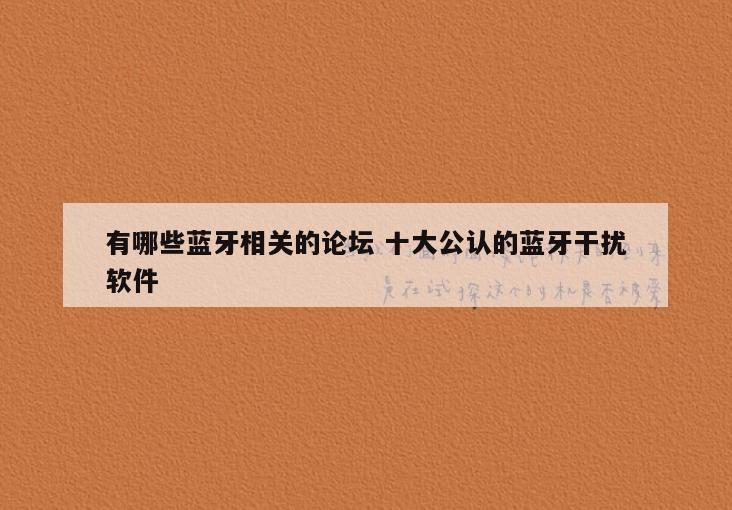 有哪些蓝牙相关的论坛 十大公认的蓝牙干扰软件