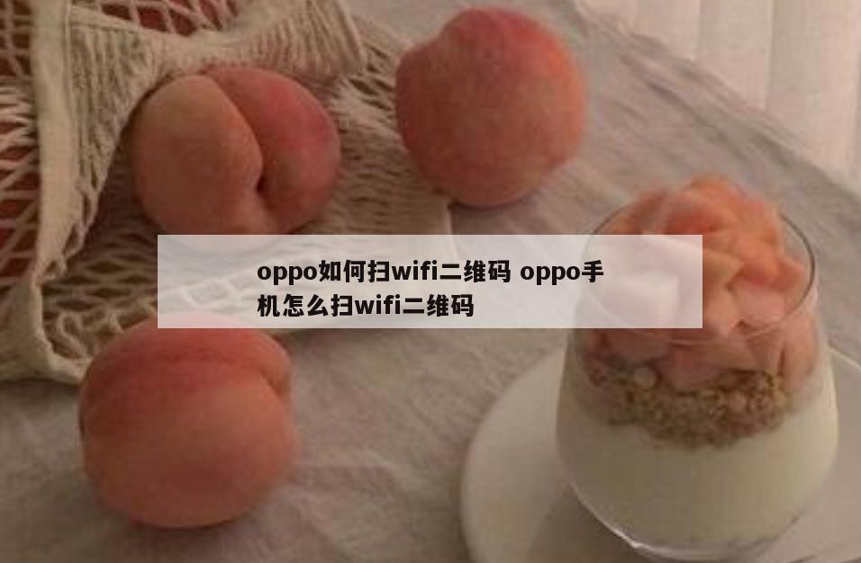 oppo如何扫wifi二维码 oppo手机怎么扫wifi二维码