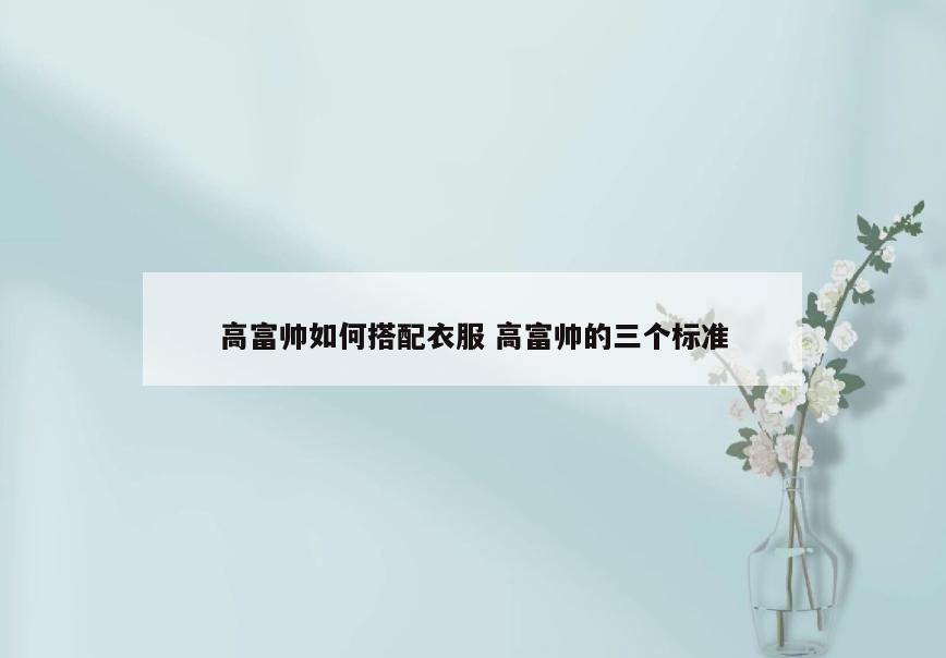 高富帅如何搭配衣服 高富帅的三个标准