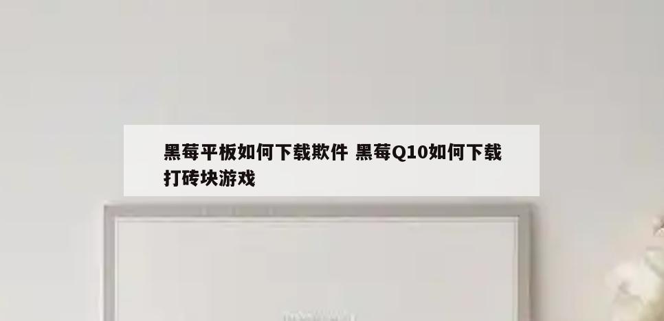 黑莓平板如何下载欺件 黑莓Q10如何下载打砖块游戏