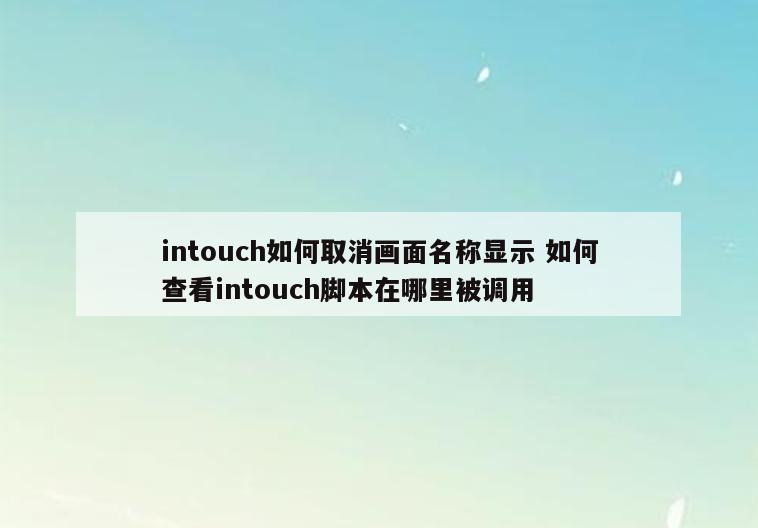 intouch如何取消画面名称显示 如何查看intouch脚本在哪里被调用